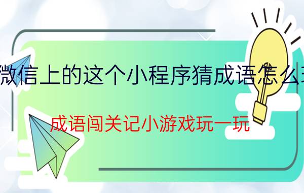 微信上的这个小程序猜成语怎么玩 成语闯关记小游戏玩一玩？